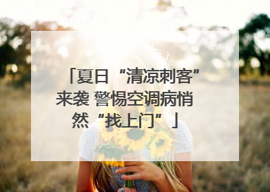 夏日“清凉刺客”来袭 警惕空调病悄然“找上门”