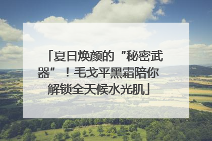 夏日焕颜的“秘密武器”！毛戈平黑霜陪你解锁全天候水光肌