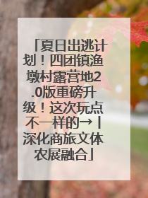 夏日出逃计划！四团镇渔墩村露营地2.0版重磅升级！这次玩点不一样的→丨深化商旅文体农展融合