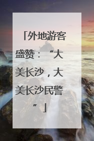 外地游客盛赞：“大美长沙，大美长沙民警”