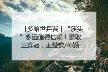 多哈世乒赛｜“莎头”永远值得信赖！豪取三连冠，王楚钦/孙颖莎就是最强混双