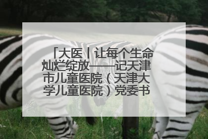 大医丨让每个生命灿烂绽放——记天津市儿童医院（天津大学儿童医院）党委书记、院长刘薇