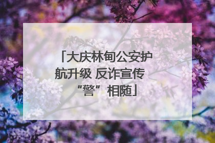 大庆林甸公安护航升级 反诈宣传“警”相随