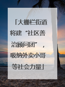 大栅栏街道将建“社区善治顾问团”，吸纳外卖小哥等社会力量