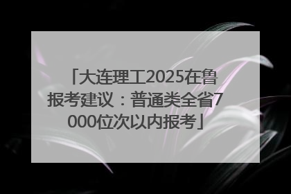 大连理工2025在鲁报考建议：普通类全省7000位次以内报考