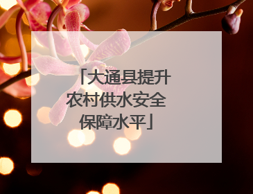 大通县提升农村供水安全保障水平