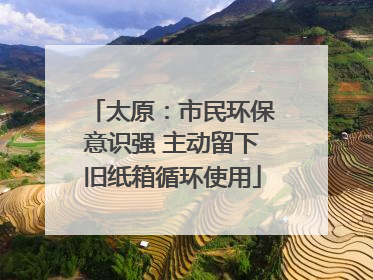 太原：市民环保意识强 主动留下旧纸箱循环使用