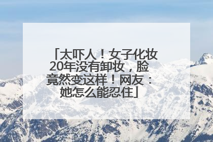 太吓人！女子化妆20年没有卸妆，脸竟然变这样！网友：她怎么能忍住