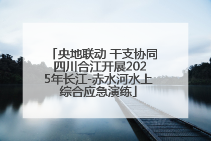 央地联动 干支协同 四川合江开展2025年长江-赤水河水上综合应急演练