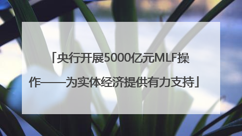 央行开展5000亿元MLF操作——为实体经济提供有力支持