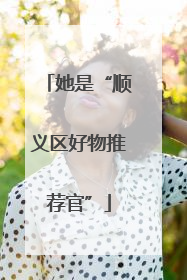 她是“顺义区好物推荐官”