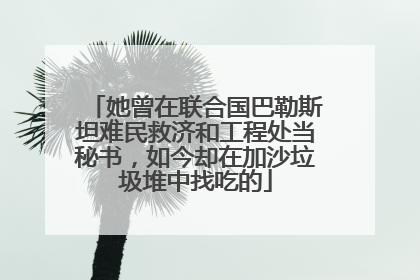 她曾在联合国巴勒斯坦难民救济和工程处当秘书，如今却在加沙垃圾堆中找吃的
