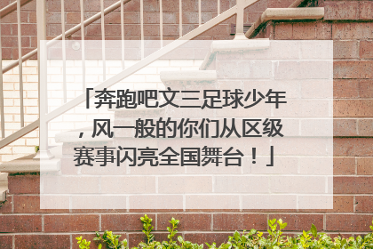奔跑吧文三足球少年，风一般的你们从区级赛事闪亮全国舞台！