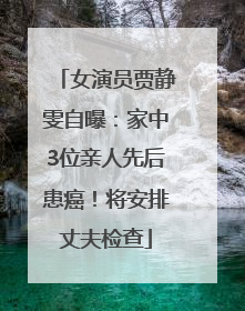 女演员贾静雯自曝：家中3位亲人先后患癌！将安排丈夫检查