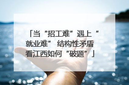 当“招工难”遇上“就业难” 结构性矛盾看江西如何“破题”