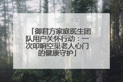 御君方家庭医生团队用户关怀行动：一次叩响空巢老人心门的健康守护