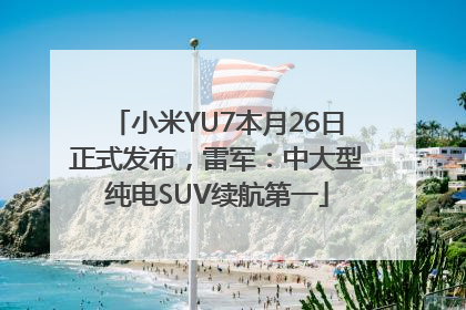 小米YU7本月26日正式发布，雷军：中大型纯电SUV续航第一