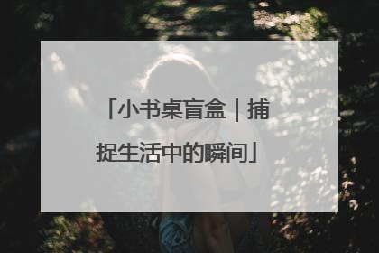 小书桌盲盒｜捕捉生活中的瞬间