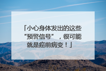 小心身体发出的这些“预警信号”,很可能就是癌前病变!