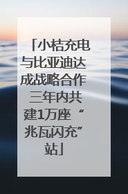 小桔充电与比亚迪达成战略合作 三年内共建1万座“兆瓦闪充”站