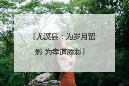 尤溪县：为岁月留影 为孝道添彩