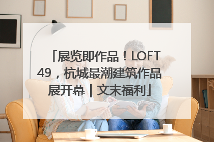 展览即作品！LOFT49，杭城最潮建筑作品展开幕｜文末福利