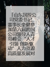 山东国投公司党委书记、董事长栾健参加第六届跨国公司领导人青岛峰会“人才引领 创新驱动”人力资源高质量发展对话会