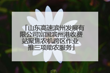 山东高速滨州发展有限公司富国滨州港收费站聚焦农机跨区作业 推三项助农服务