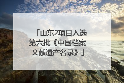 山东2项目入选第六批《中国档案文献遗产名录》