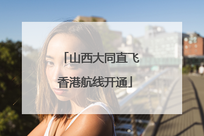 山西大同直飞香港航线开通