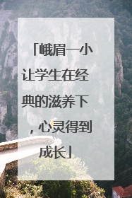 峨眉一小让学生在经典的滋养下，心灵得到成长