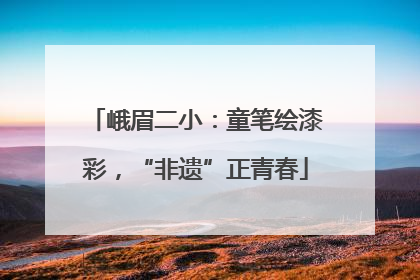 峨眉二小：童笔绘漆彩，“非遗”正青春