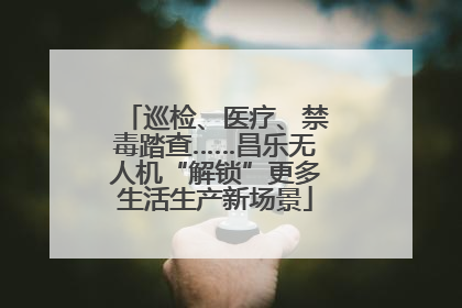 巡检、医疗、禁毒踏查……昌乐无人机“解锁”更多生活生产新场景