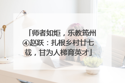 师者如炬，乐教筠州④赵跃：扎根乡村廿七载，甘为人梯育英才