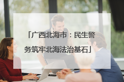 广西北海市：民生警务筑牢北海法治基石