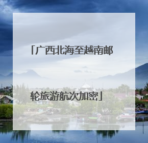 广西北海至越南邮轮旅游航次加密