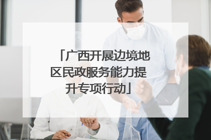 广西开展边境地区民政服务能力提升专项行动