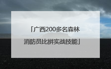 广西200多名森林消防员比拼实战技能
