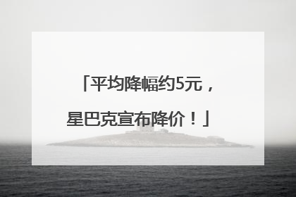 平均降幅约5元，星巴克宣布降价！