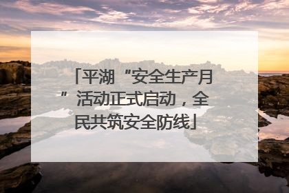 平湖“安全生产月”活动正式启动，全民共筑安全防线
