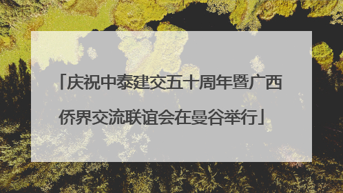 庆祝中泰建交五十周年暨广西侨界交流联谊会在曼谷举行