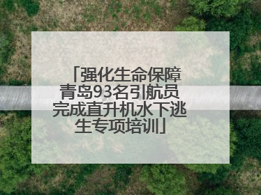 强化生命保障 青岛93名引航员完成直升机水下逃生专项培训