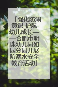 强化防溺意识 护航幼儿成长——合肥市明珠幼儿园如园分园开展防溺水安全教育活动