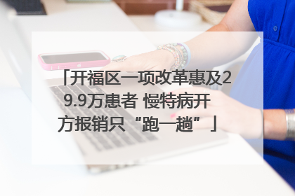 开福区一项改革惠及29.9万患者 慢特病开方报销只“跑一趟”