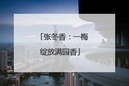 张冬香：一梅绽放满园香