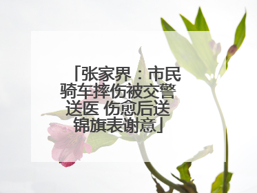 张家界：市民骑车摔伤被交警送医 伤愈后送锦旗表谢意