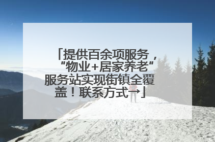 提供百余项服务，“物业+居家养老”服务站实现街镇全覆盖！联系方式→