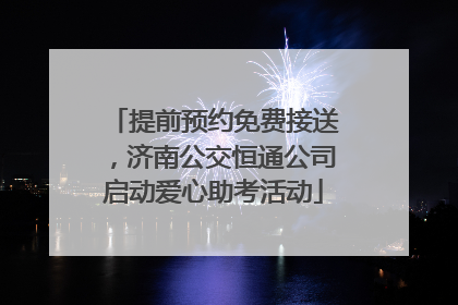 提前预约免费接送，济南公交恒通公司启动爱心助考活动