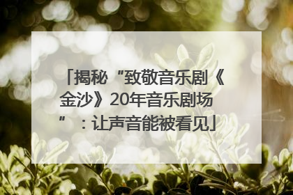 揭秘“致敬音乐剧《金沙》20年音乐剧场”：让声音能被看见