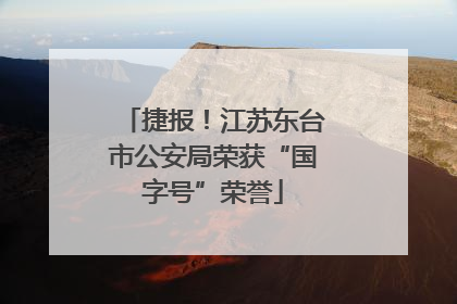 捷报！江苏东台市公安局荣获“国字号”荣誉